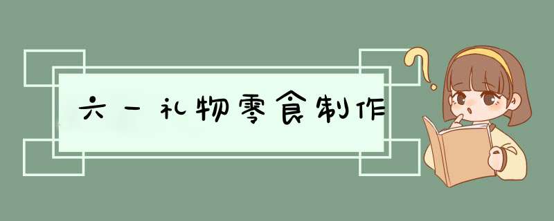 六一礼物零食制作,第1张