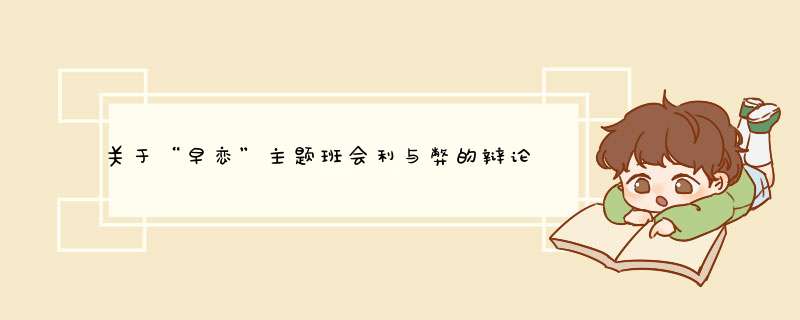 关于“早恋”主题班会利与弊的辩论赛、要有正方反方和主持人的观点、,第1张