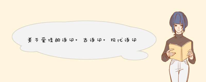 关于爱情的诗词 古诗词 现代诗词 国外诗词 还有句子 我不要一句一句的 我要整首的 还要有题目和作者,第1张