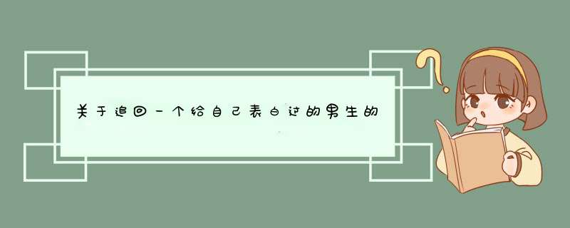 关于追回一个给自己表白过的男生的问题（欢迎大家发表意见，尤其是男生网友）？,第1张