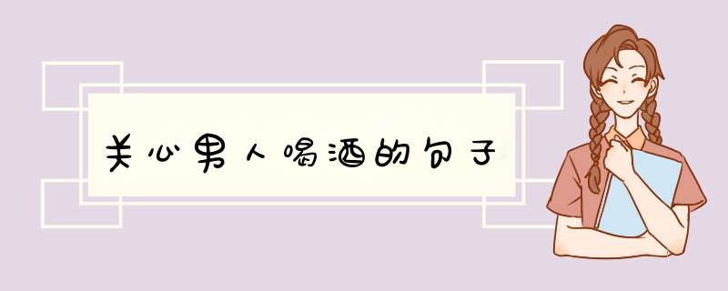 关心男人喝酒的句子,第1张