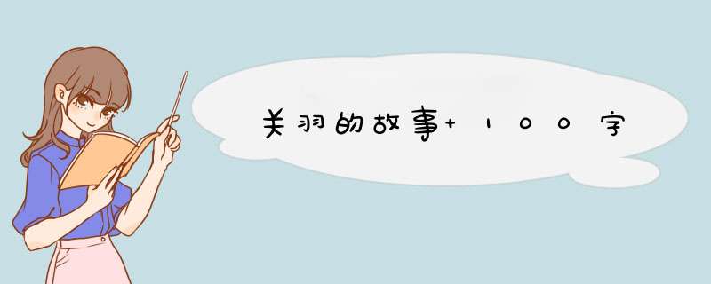 关羽的故事 100字,第1张