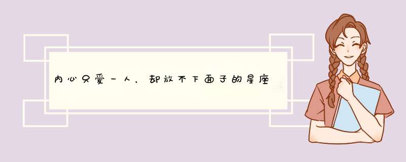 内心只爱一人，却放不下面子的星座男，你知道是什么吗？,第1张