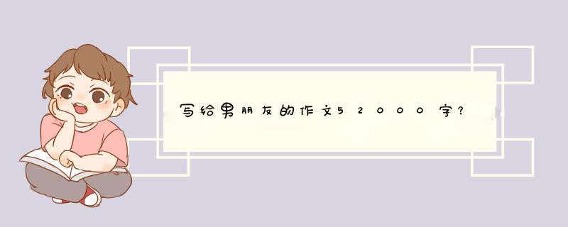 写给男朋友的作文52000字？,第1张