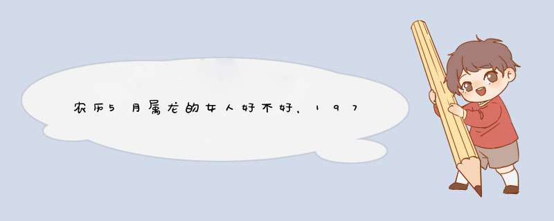 农历5月属龙的女人好不好，1976年5月份出生人好吗,第1张