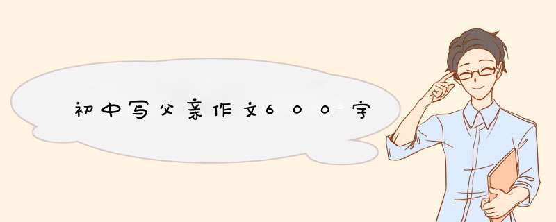 初中写父亲作文600字,第1张