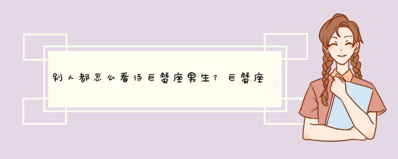 别人都怎么看待巨蟹座男生？巨蟹座男生怎么样？,第1张