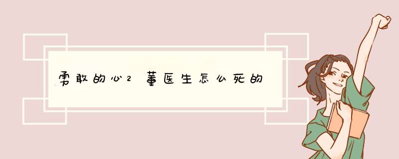 勇敢的心2董医生怎么死的,第1张