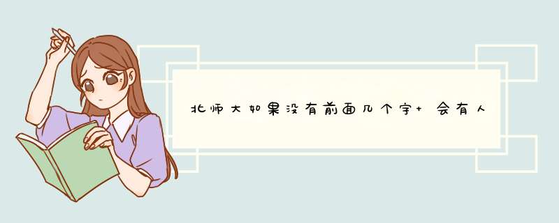 北师大如果没有前面几个字 会有人读吗？,第1张