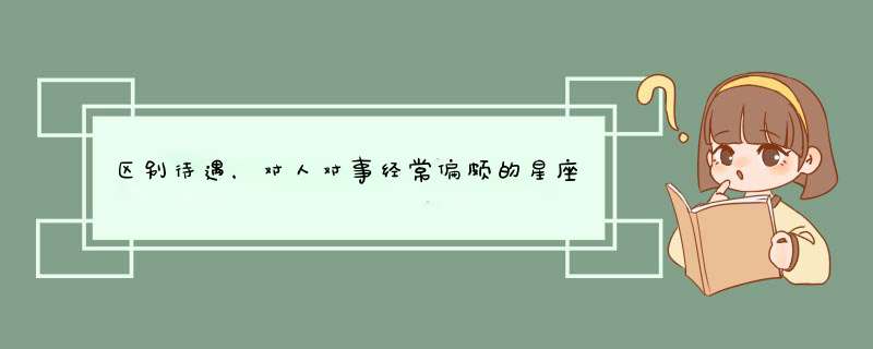 区别待遇，对人对事经常偏颇的星座有哪些你知道吗？,第1张