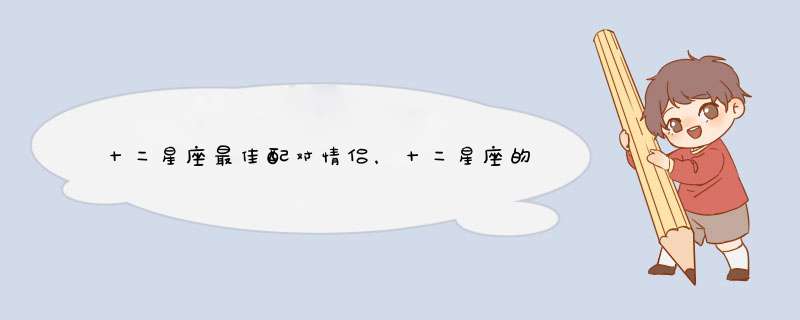 十二星座最佳配对情侣，十二星座的最佳配对组合是？,第1张