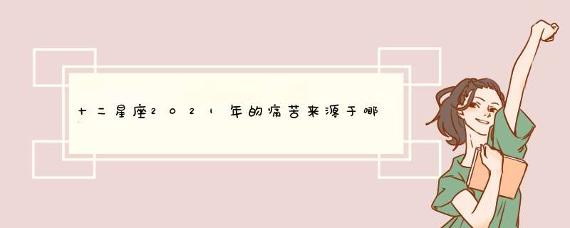 十二星座2021年的痛苦来源于哪里,第1张