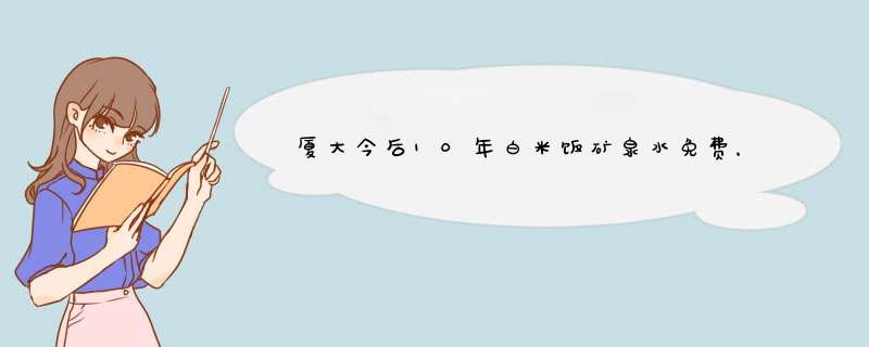 厦大今后10年白米饭矿泉水免费，你赞成这项规定么？,第1张