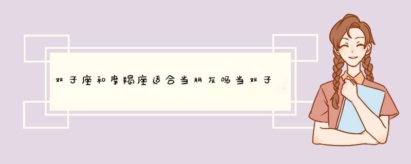 双子座和摩羯座适合当朋友吗当双子座爱上摩羯座会怎么样？,第1张