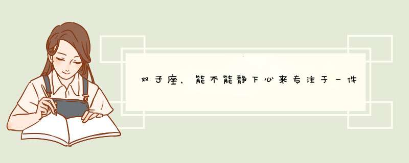 双子座，能不能静下心来专注于一件事？双子座有执着于一件事的精神吗？,第1张