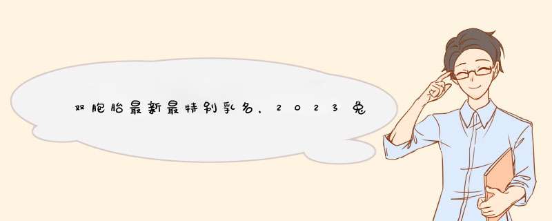 双胞胎最新最特别乳名，2023兔宝宝最火乳名,第1张