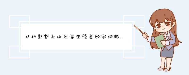 司机默默为山区学生照亮回家的路，通过此件事你的感悟是什么？,第1张