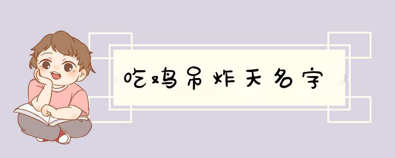 吃鸡吊炸天名字,第1张