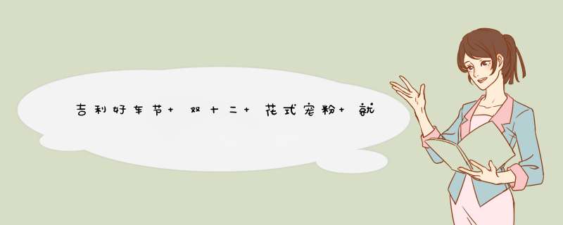 吉利好车节 双十二 花式宠粉 就在武汉吉客,第1张