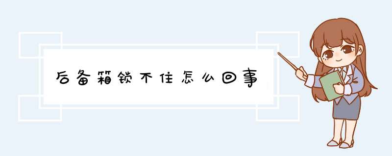 后备箱锁不住怎么回事,第1张