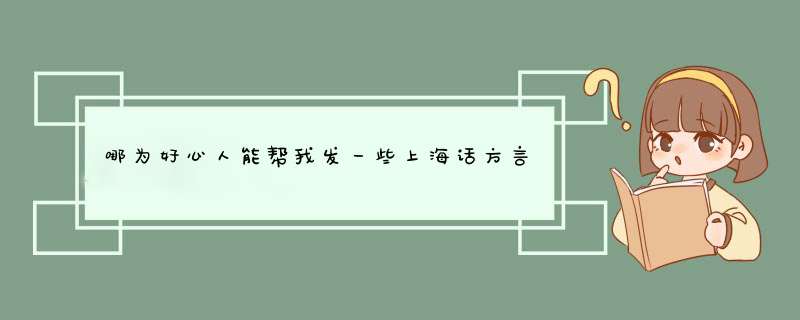 哪为好心人能帮我发一些上海话方言旁边著名普通话，谢谢！！！,第1张