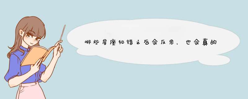 哪些星座犯错之后会反思，也会真的改你知道吗？,第1张