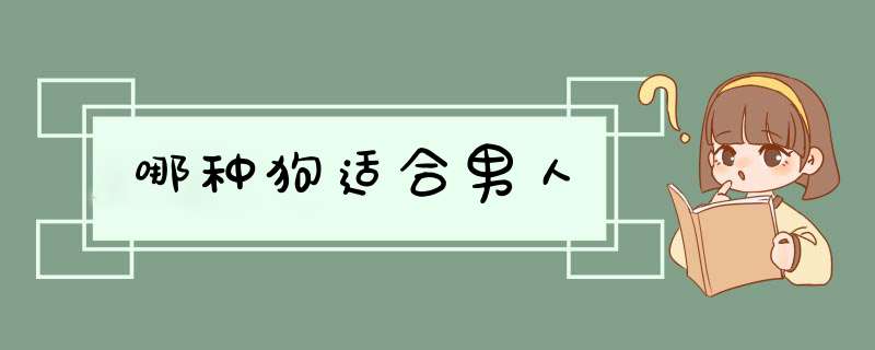 哪种狗适合男人,第1张