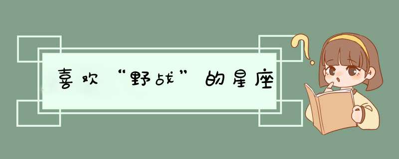 喜欢“野战”的星座,第1张