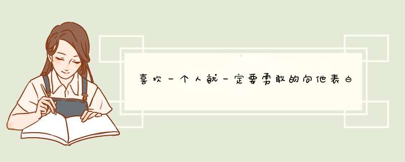 喜欢一个人就一定要勇敢的向他表白才可以吗？如果糟到拒绝了那岂不是很丢脸很尴尬？,第1张