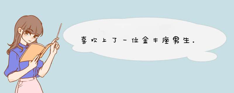 喜欢上了一位金牛座男生。,第1张