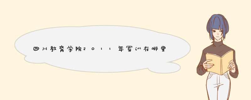 四川教育学院2011年军训在哪里？军训时间是好久？,第1张