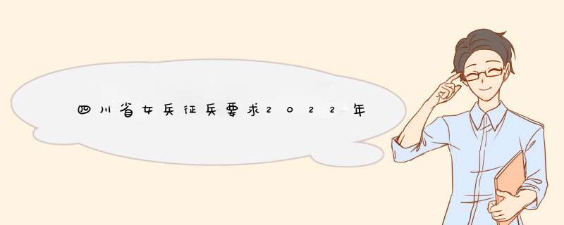 四川省女兵征兵要求2022年,第1张