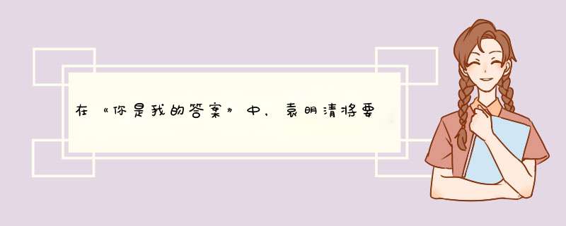 在《你是我的答案》中，袁明清将要去相亲，吃醋了的陆浩会做出什么事情呢？,第1张