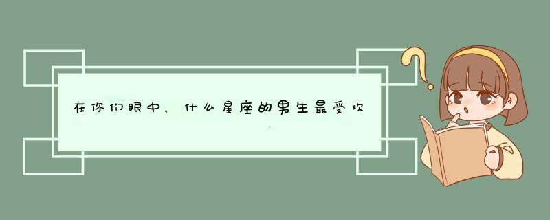 在你们眼中，什么星座的男生最受欢迎？,第1张