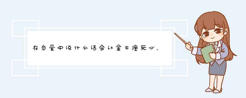 在恋爱中说什么话会让金牛座死心，金牛座对一个人死心的表现有哪些呢？,第1张