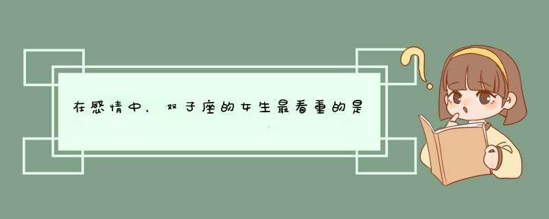 在感情中，双子座的女生最看重的是什么？,第1张