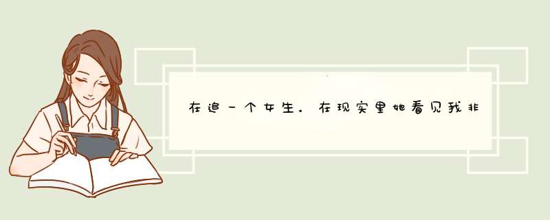 在追一个女生。在现实里她看见我非常高兴。不好意思的笑了。但是在微信却很冷淡。说喜欢她被婉拒了,第1张