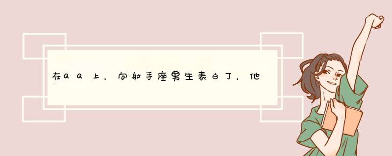 在QQ上，向射手座男生表白了，他什么也没说这是什么意思？,第1张