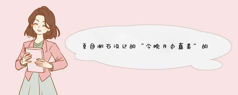 夏目漱石说过的“今晚月色真美”的日文原文是什么,第1张