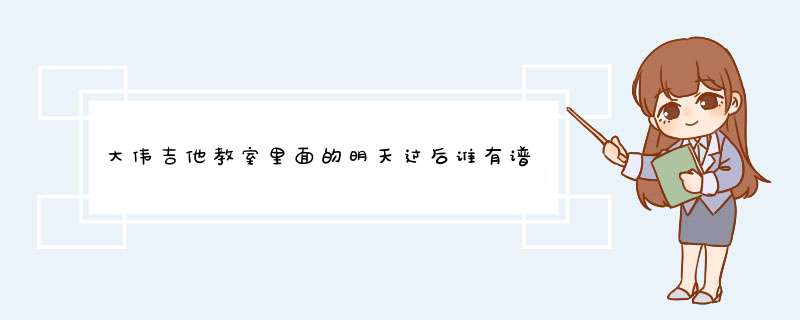 大伟吉他教室里面的明天过后谁有谱子分享一下跪求，要表白用,第1张