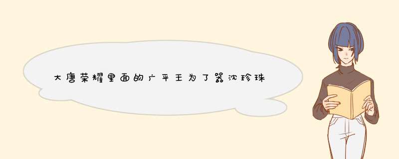 大唐荣耀里面的广平王为了器沈珍珠与崔彩屏秀恩爱是哪一集,第1张