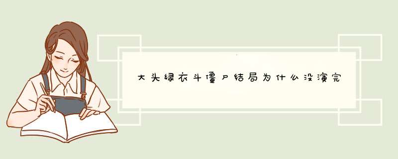 大头绿衣斗僵尸结局为什么没演完,第1张