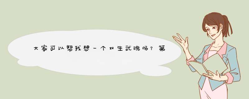 大家可以帮我想一个双生武魂吗？第1个武魂是水属性的带魂技，第二个希望类似一点，很强大。,第1张