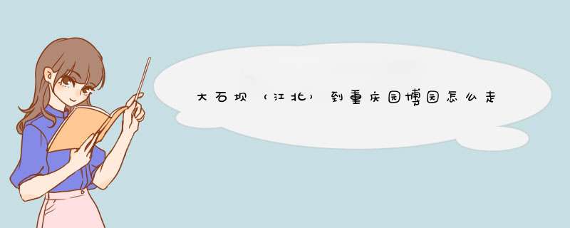 大石坝（江北）到重庆园博园怎么走,第1张