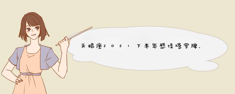 天蝎座2021下半年感情塔罗牌，天蝎座运势2021年与整体运势,第1张