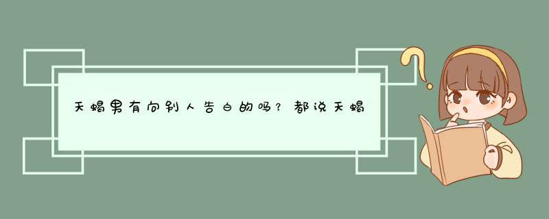 天蝎男有向别人告白的吗？都说天蝎座不敢告白，怕人拒绝，但是他们又不喜欢那种很开放、直冲而来的,第1张