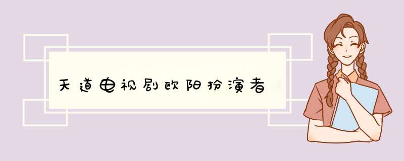 天道电视剧欧阳扮演者,第1张