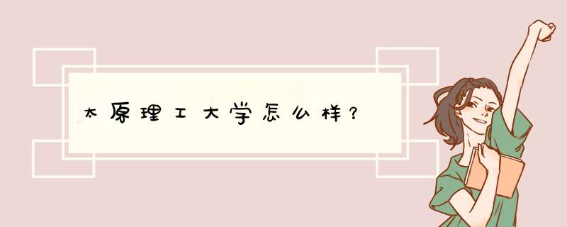 太原理工大学怎么样？,第1张