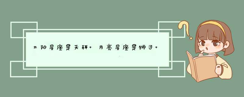 太阳星座是天秤 月亮星座是狮子 上升星座在金牛 是什么意思?,第1张