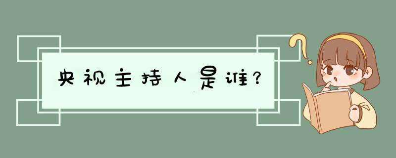 央视主持人是谁？,第1张